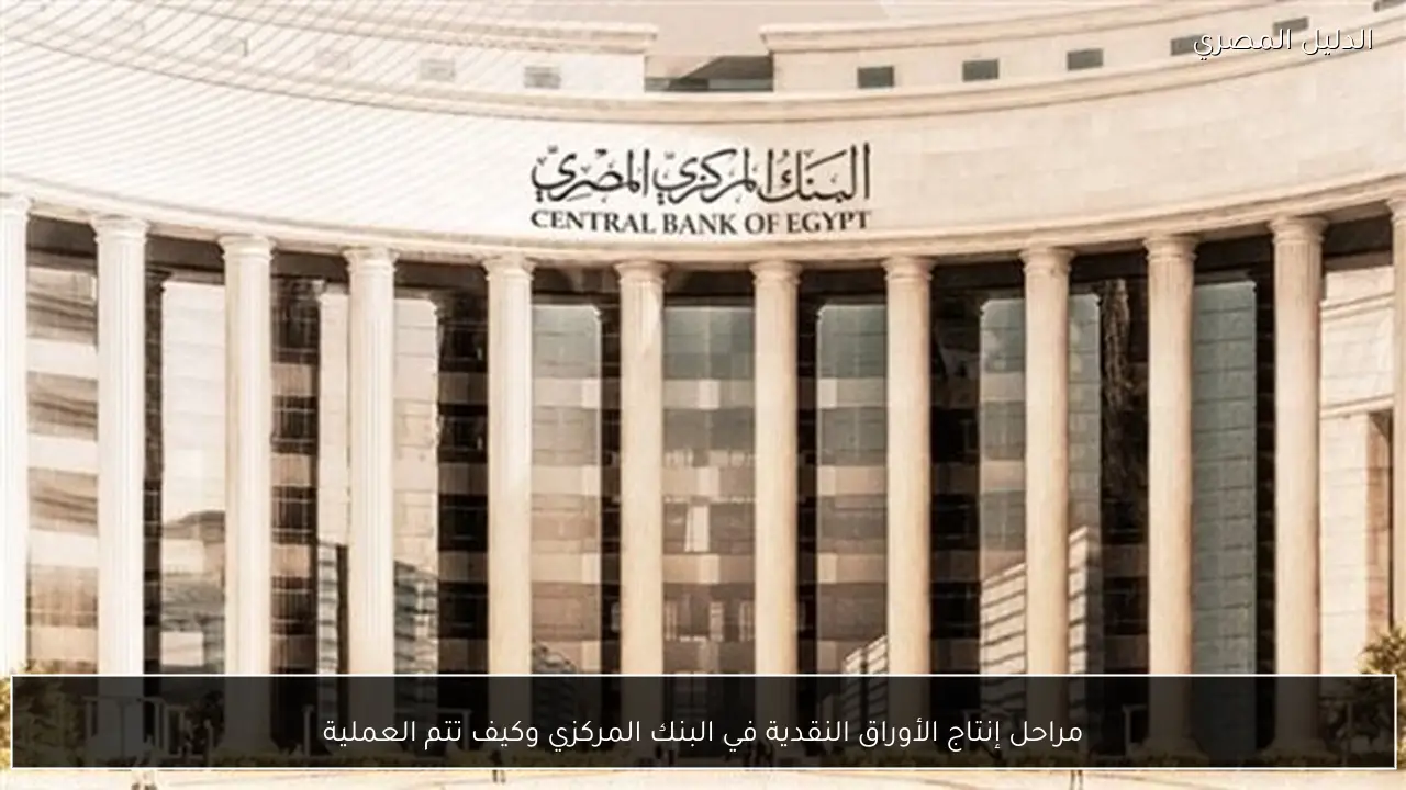 مراحل إنتاج الأوراق النقدية في البنك المركزي وكيف تتم العملية