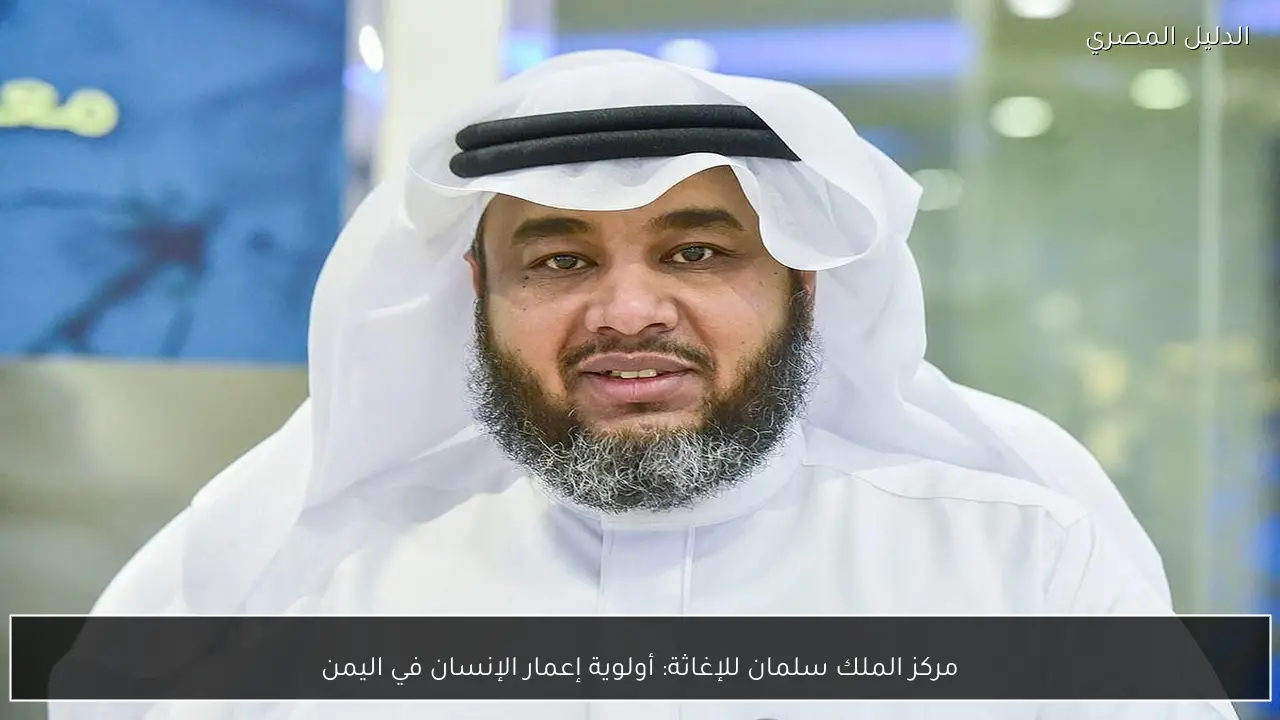 مركز الملك سلمان للإغاثة: أولوية إعمار الإنسان في اليمن