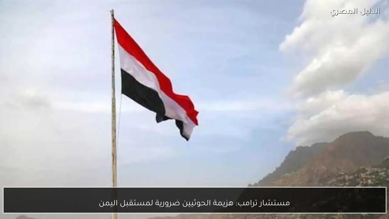 مستشار ترامب: هزيمة الحوثيين ضرورية لمستقبل اليمن