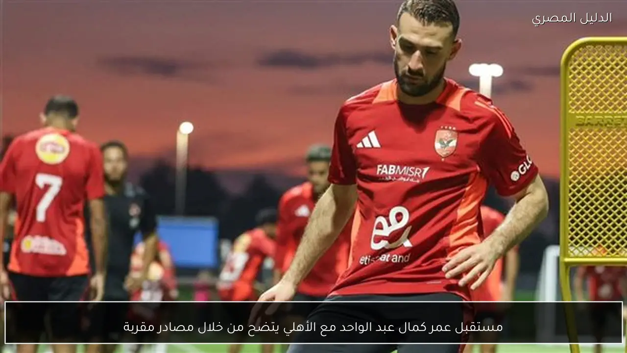 مستقبل عمر كمال عبد الواحد مع الأهلي يتضح من خلال مصادر مقربة