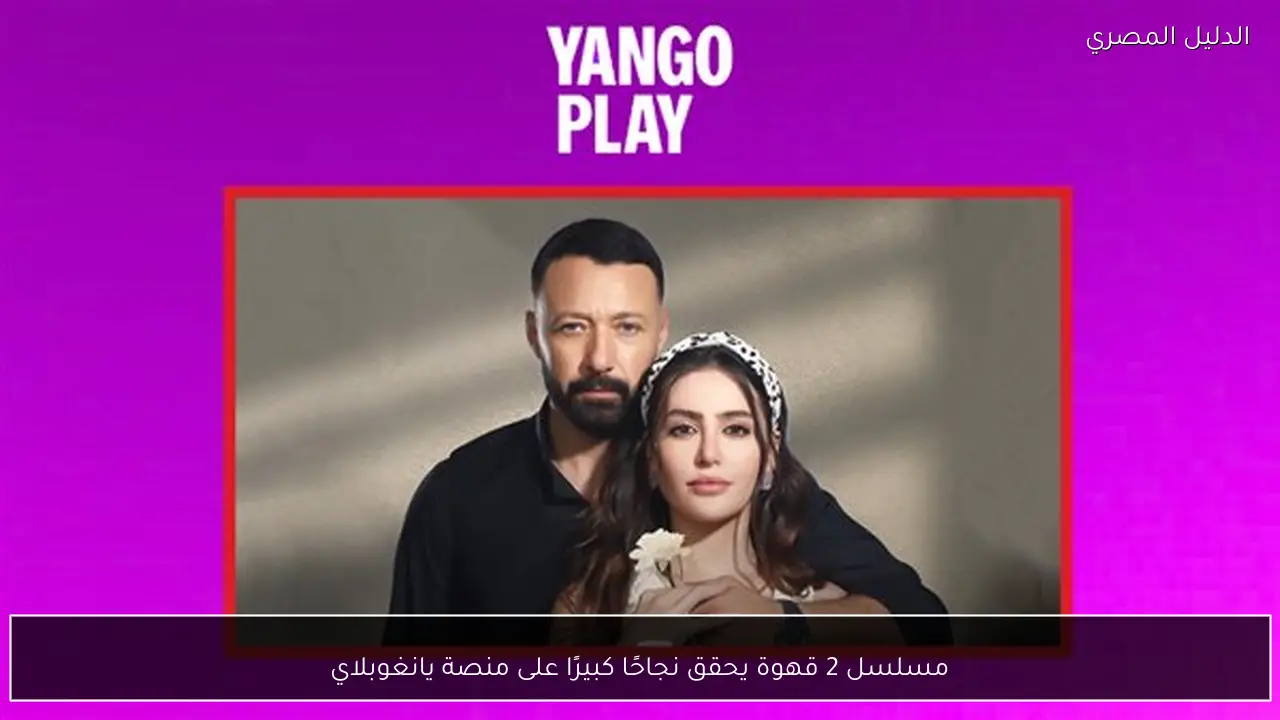 مسلسل 2 قهوة يحقق نجاحًا كبيرًا على منصة يانغوبلاي