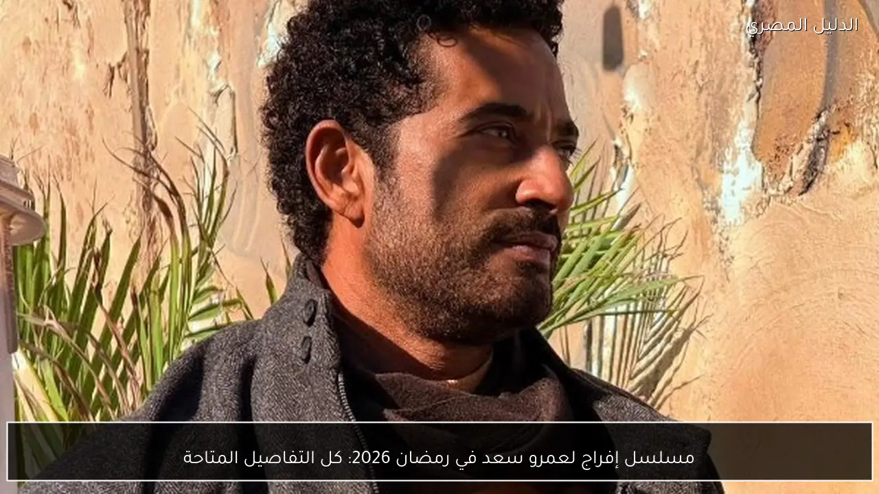 مسلسل إفراج لعمرو سعد في رمضان 2026: كل التفاصيل المتاحة