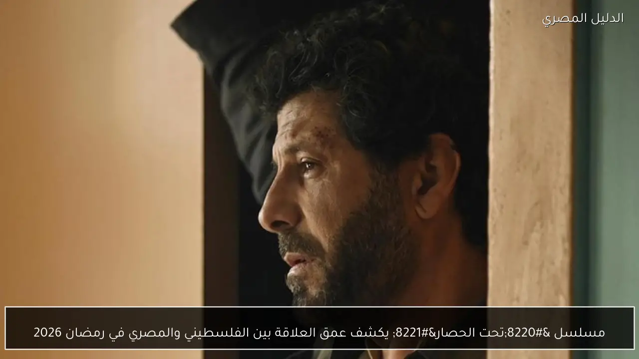 مسلسل “تحت الحصار” يكشف عمق العلاقة بين الفلسطيني والمصري في رمضان 2026