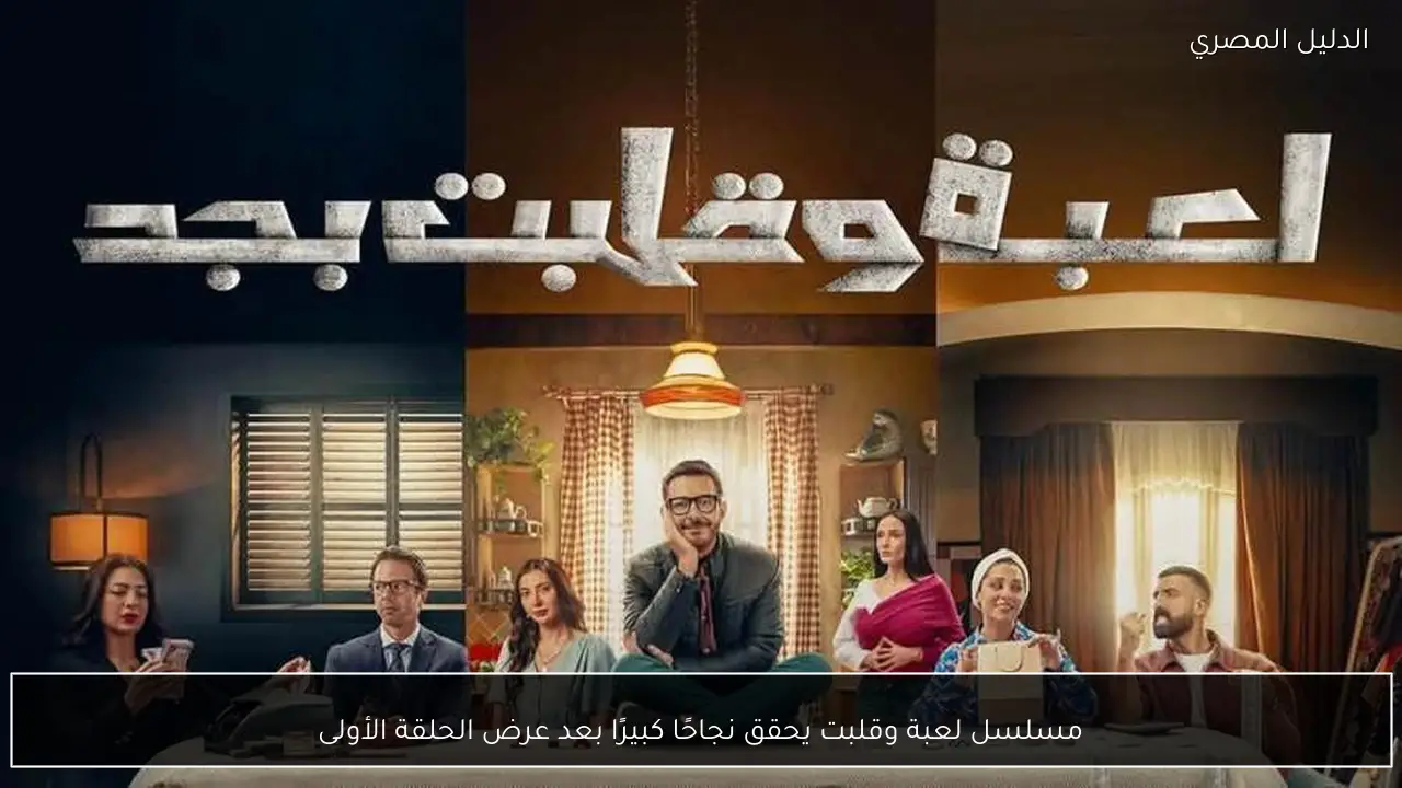مسلسل لعبة وقلبت يحقق نجاحًا كبيرًا بعد عرض الحلقة الأولى