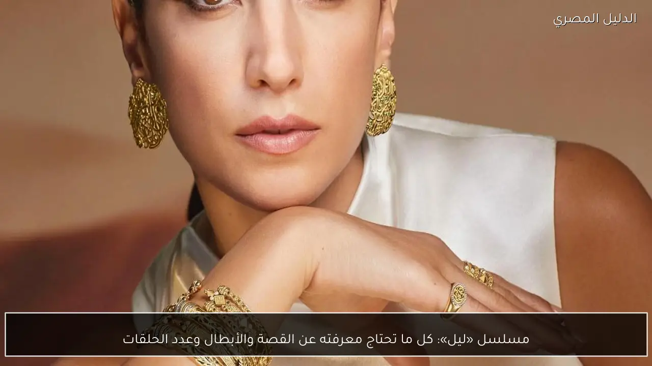 مسلسل «ليل»: كل ما تحتاج معرفته عن القصة والأبطال وعدد الحلقات