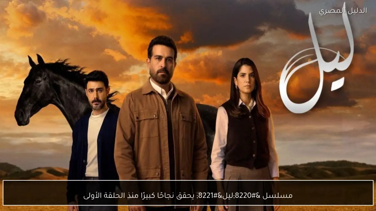 مسلسل “ليل” يحقق نجاحًا كبيرًا منذ الحلقة الأولى