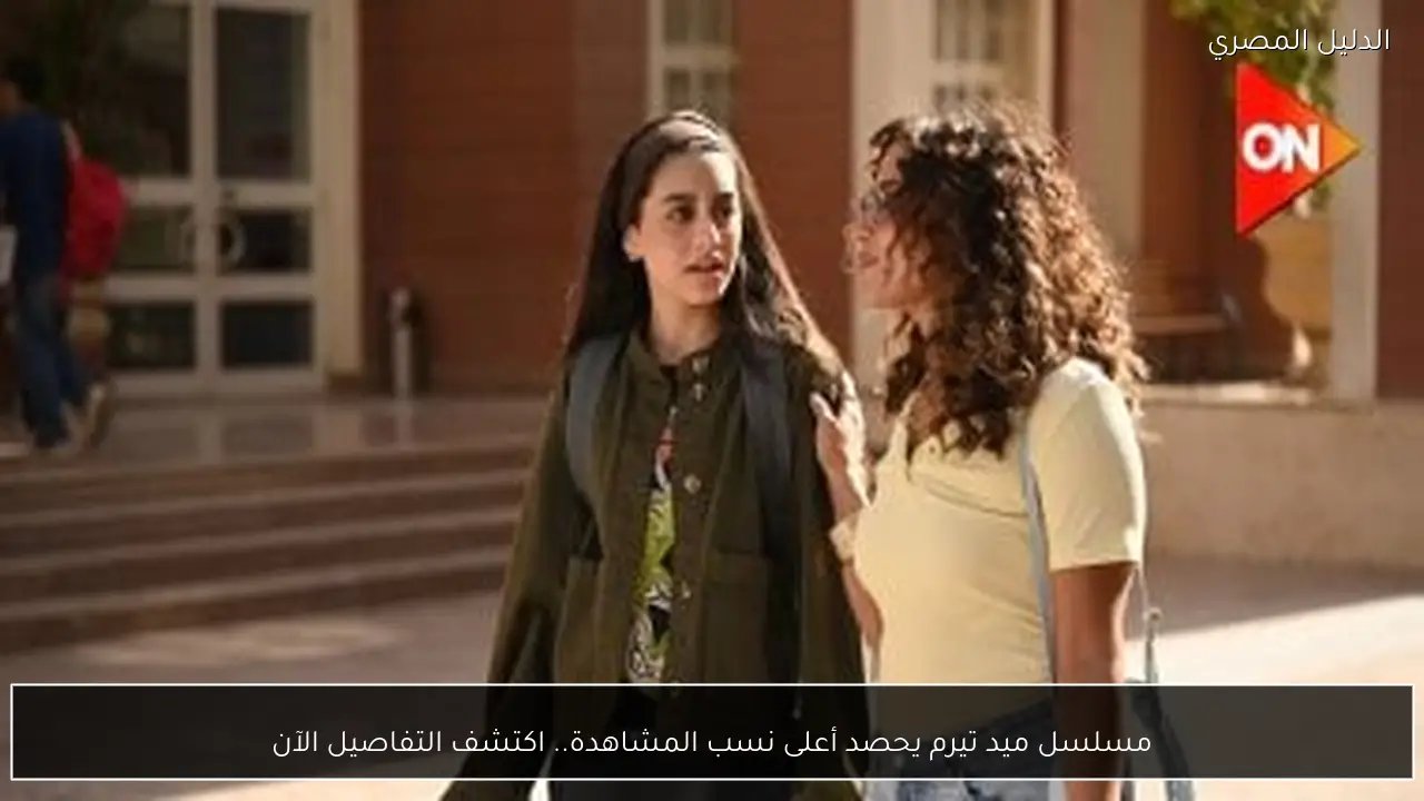 مسلسل ميد تيرم يحصد أعلى نسب المشاهدة.. اكتشف التفاصيل الآن