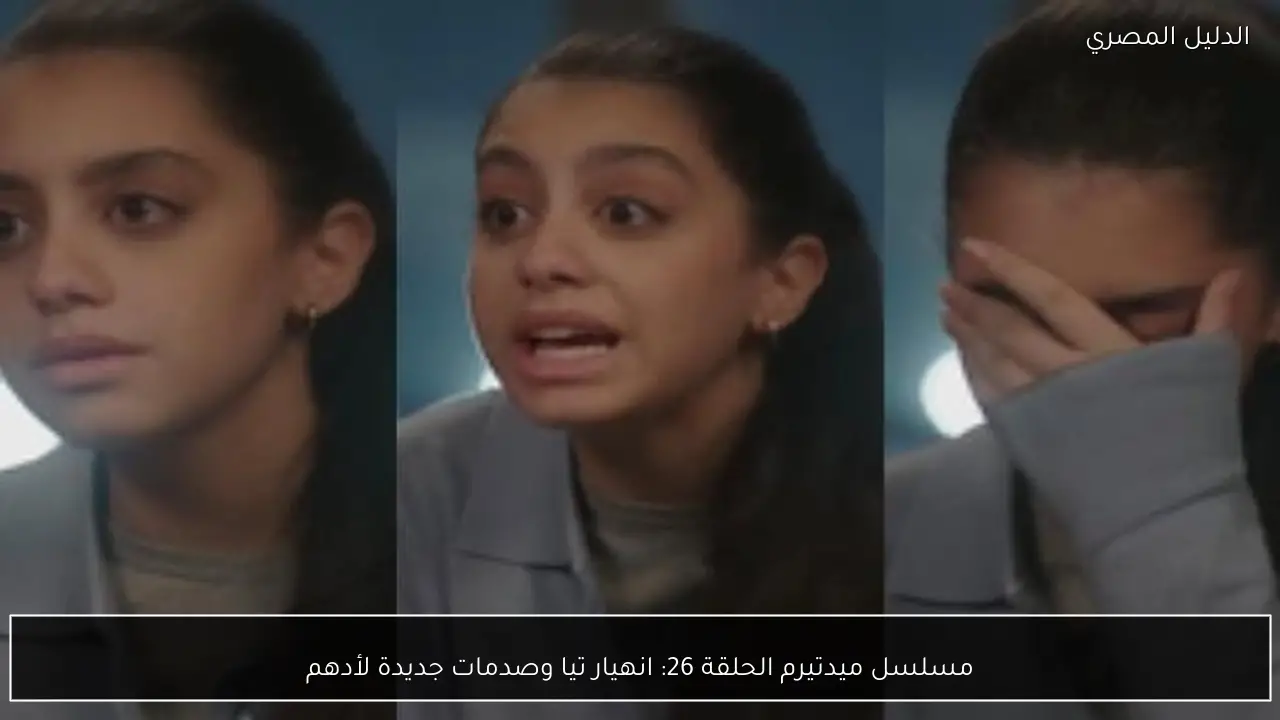 مسلسل ميدتيرم الحلقة 26: انهيار تيا وصدمات جديدة لأدهم