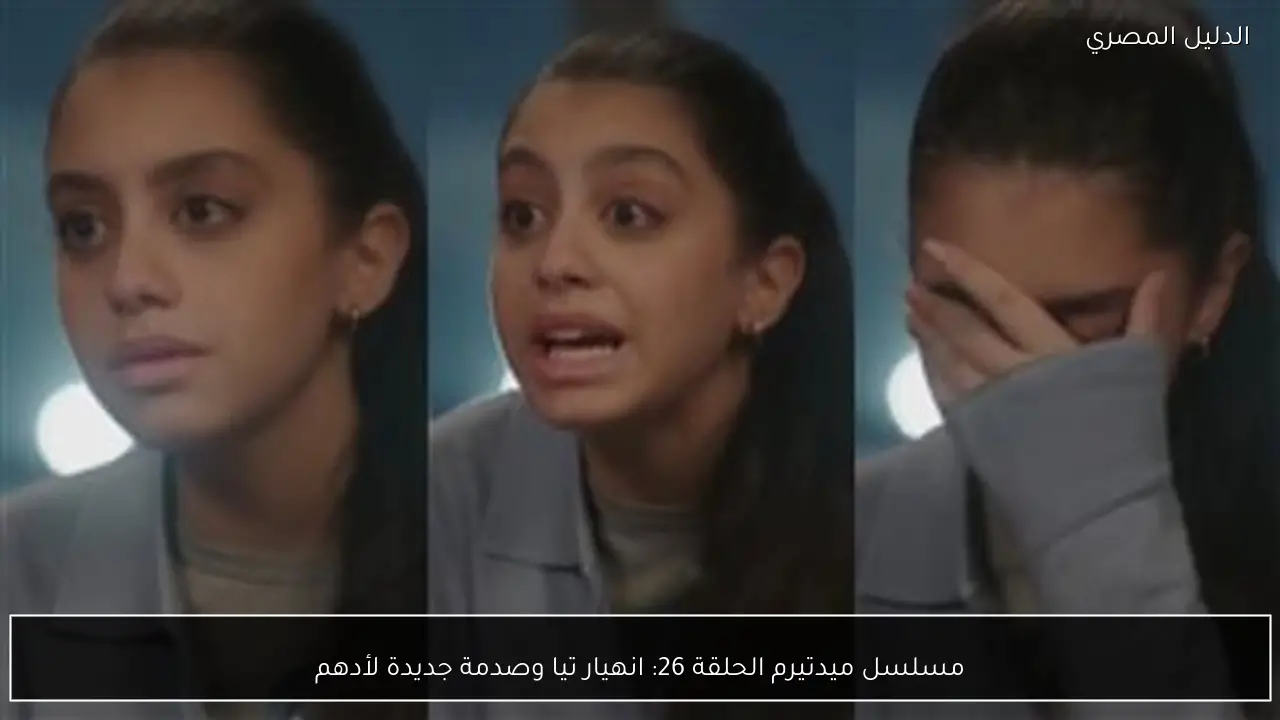 مسلسل ميدتيرم الحلقة 26: انهيار تيا وصدمة جديدة لأدهم
