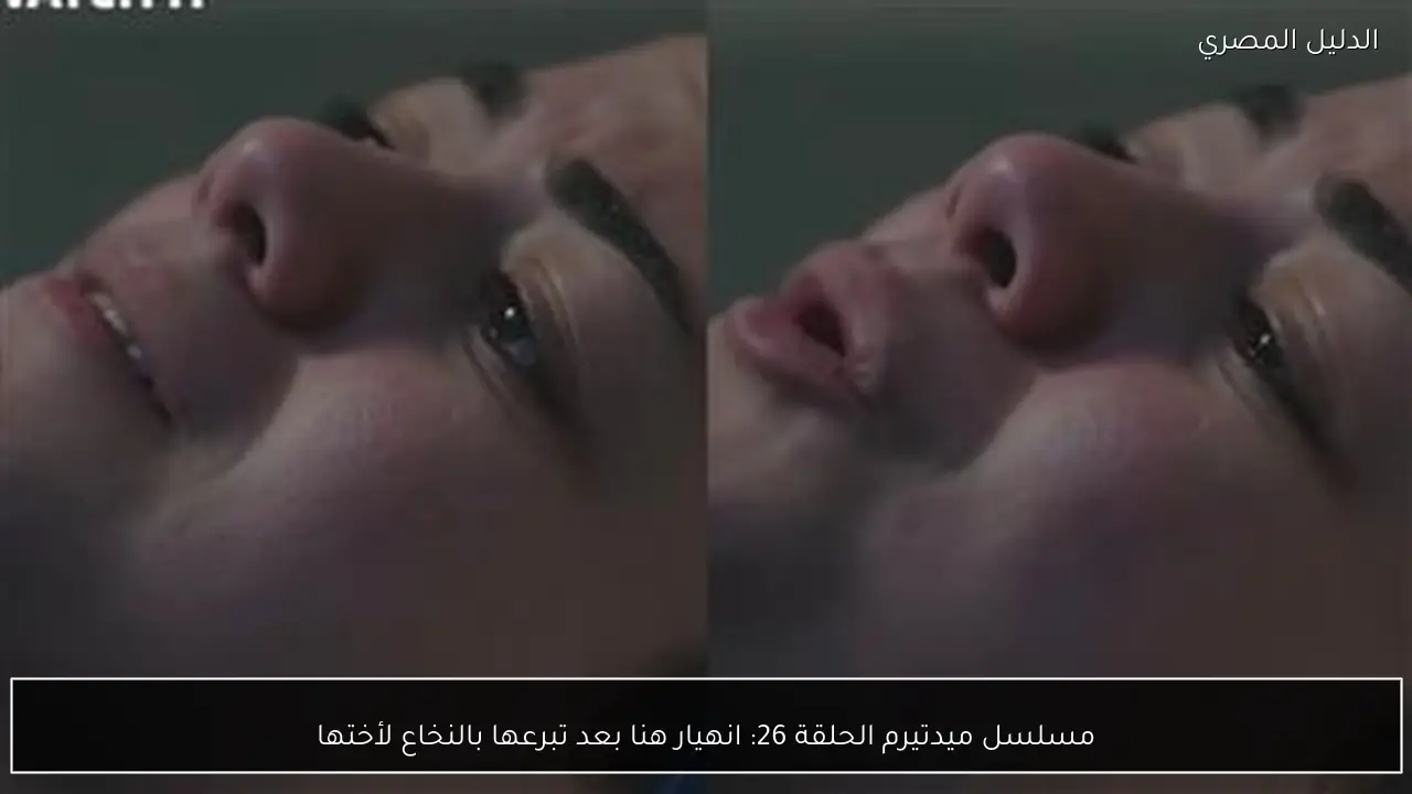 مسلسل ميدتيرم الحلقة 26: انهيار هنا بعد تبرعها بالنخاع لأختها