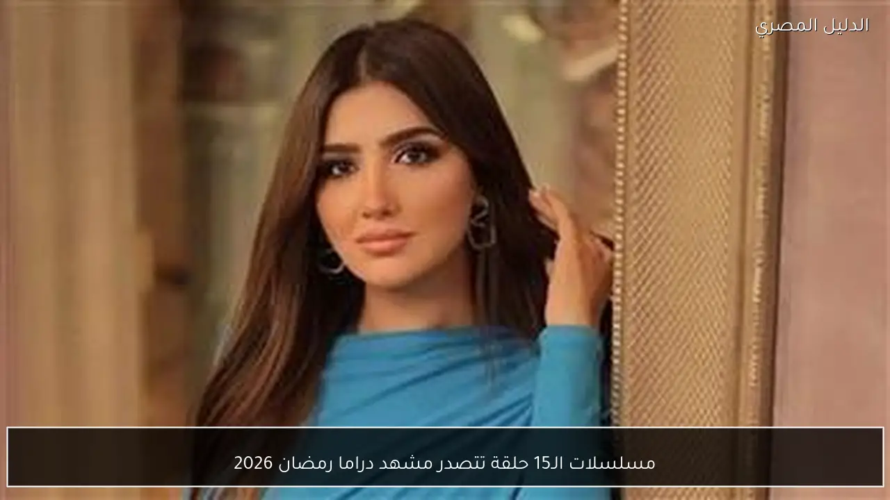 مسلسلات الـ15 حلقة تتصدر مشهد دراما رمضان 2026
