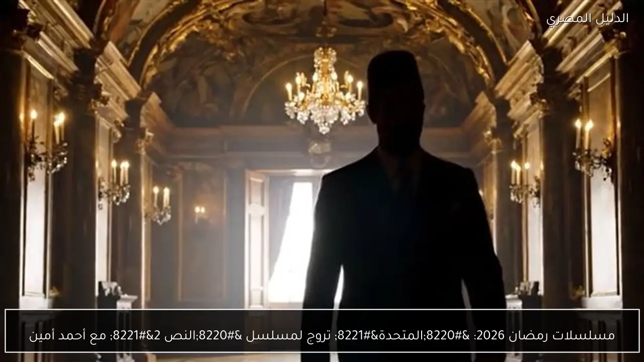 مسلسلات رمضان 2026: “المتحدة” تروج لمسلسل “النص 2” مع أحمد أمين