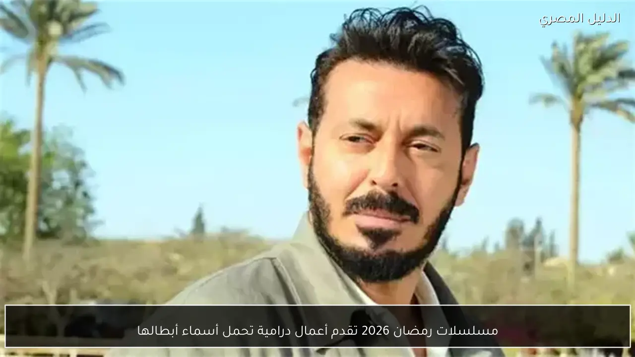 مسلسلات رمضان 2026 تقدم أعمال درامية تحمل أسماء أبطالها