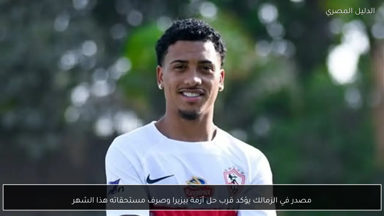 مصدر في الزمالك يؤكد قرب حل أزمة بيزيرا وصرف مستحقاته هذا الشهر