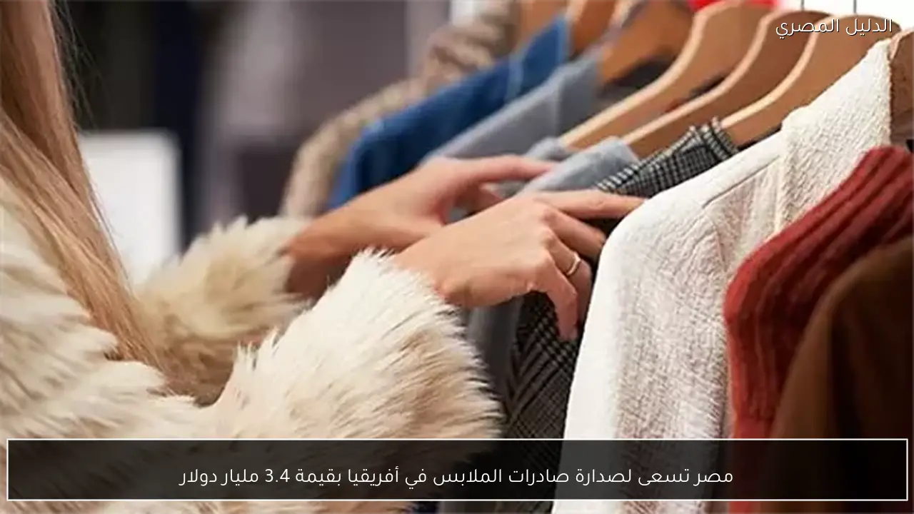 مصر تسعى لصدارة صادرات الملابس في أفريقيا بقيمة 3.4 مليار دولار