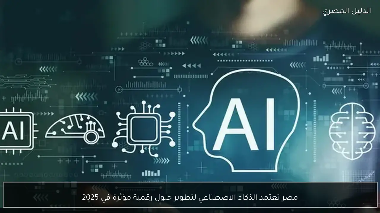 مصر تعتمد الذكاء الاصطناعي لتطوير حلول رقمية مؤثرة في 2025