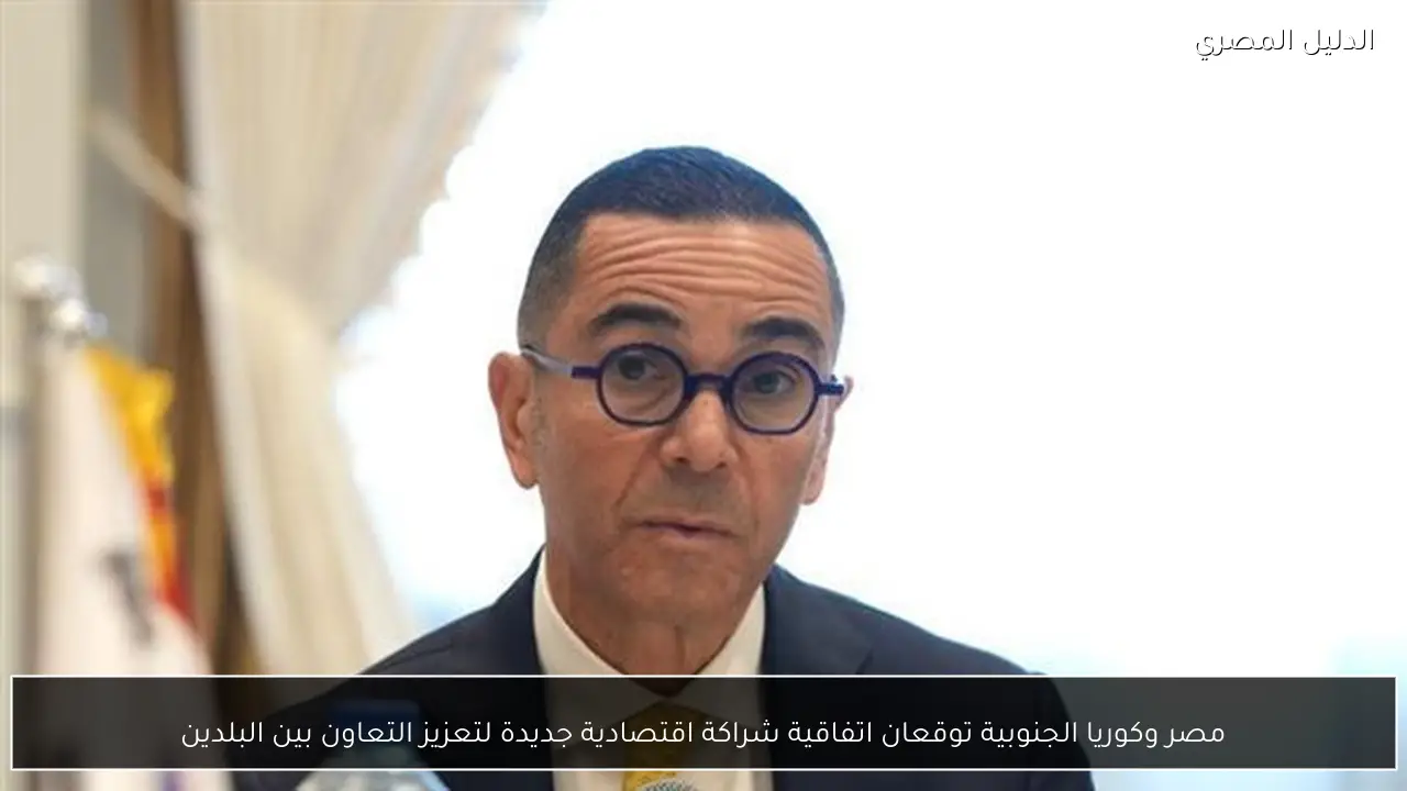 مصر وكوريا الجنوبية توقعان اتفاقية شراكة اقتصادية جديدة لتعزيز التعاون بين البلدين