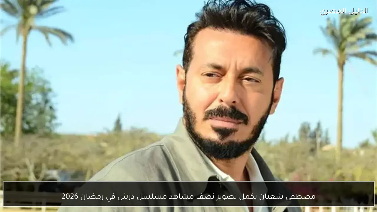 مصطفى شعبان يكمل تصوير نصف مشاهد مسلسل درش في رمضان 2026