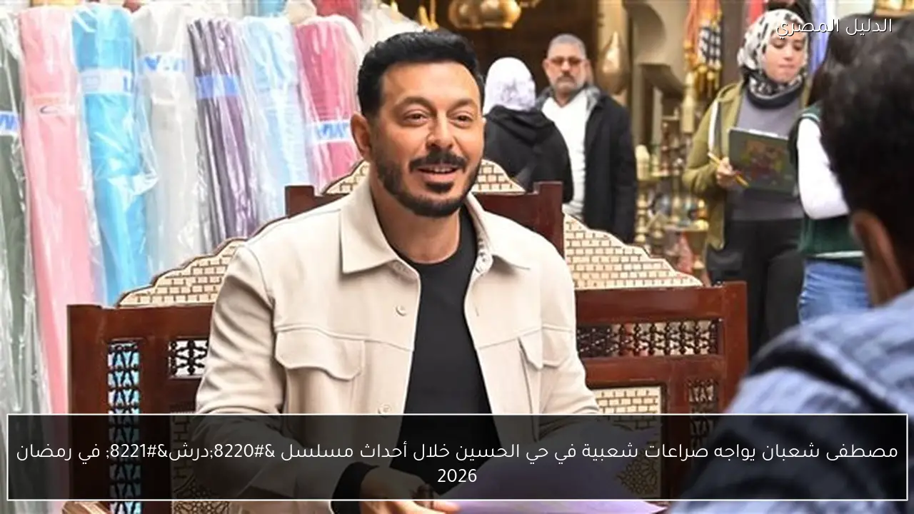 مصطفى شعبان يواجه صراعات شعبية في حي الحسين خلال أحداث مسلسل “درش” في رمضان 2026
