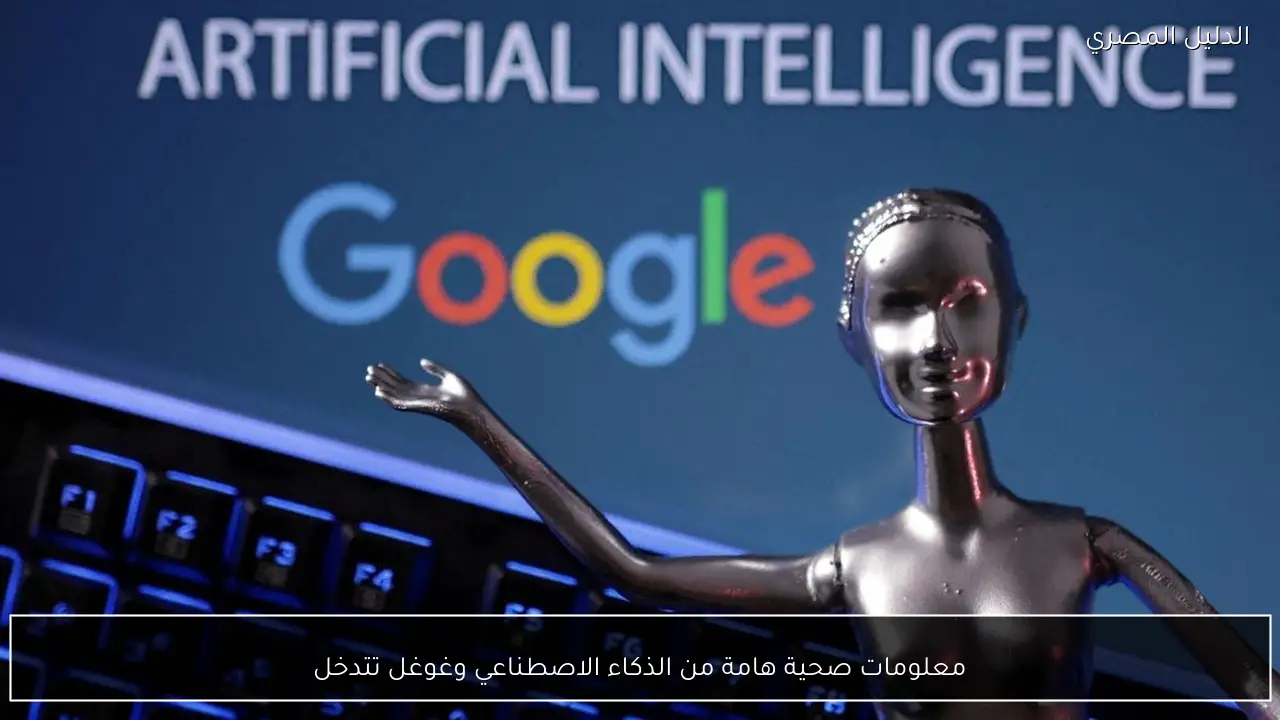 معلومات صحية هامة من الذكاء الاصطناعي وغوغل تتدخل