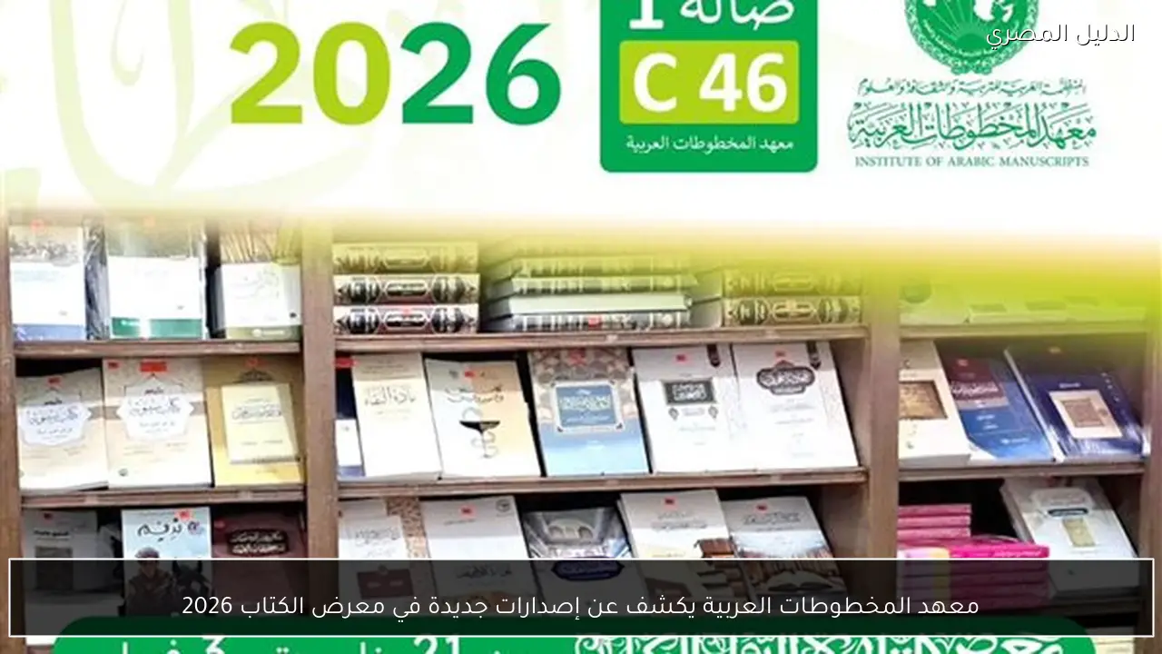 معهد المخطوطات العربية يكشف عن إصدارات جديدة في معرض الكتاب 2026