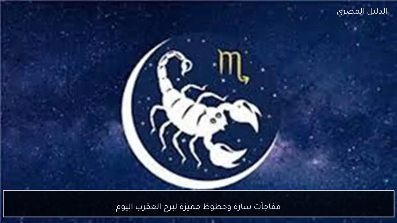 مفاجآت سارة وحظوظ مميزة لبرج العقرب اليوم
