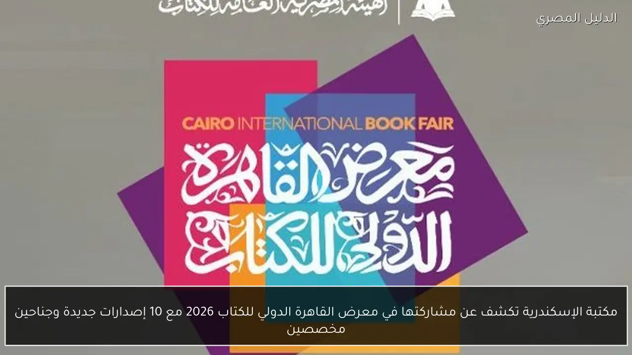 مكتبة الإسكندرية تكشف عن مشاركتها في معرض القاهرة الدولي للكتاب 2026 مع 10 إصدارات جديدة وجناحين مخصصين