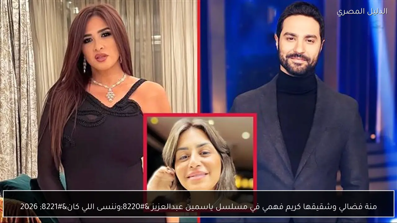 منة فضالي وشقيقها كريم فهمي في مسلسل ياسمين عبدالعزيز “وننسى اللي كان” 2026