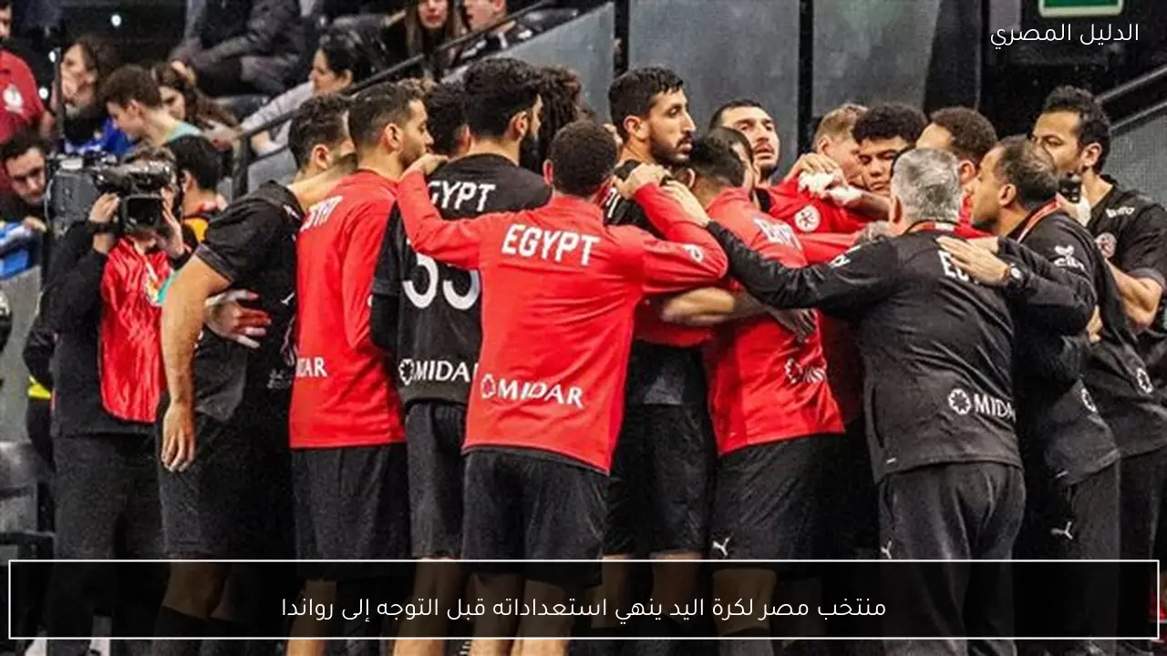 منتخب مصر لكرة اليد ينهي استعداداته قبل التوجه إلى رواندا