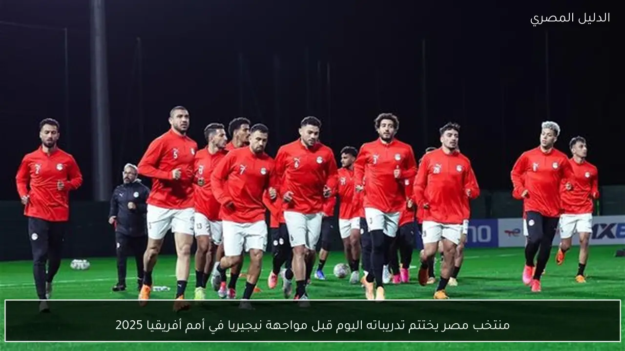 منتخب مصر يختتم تدريباته اليوم قبل مواجهة نيجيريا في أمم أفريقيا 2025