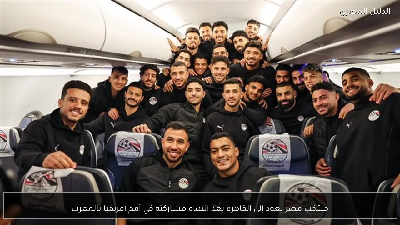 منتخب مصر يعود إلى القاهرة بعد انتهاء مشاركته في أمم أفريقيا بالمغرب