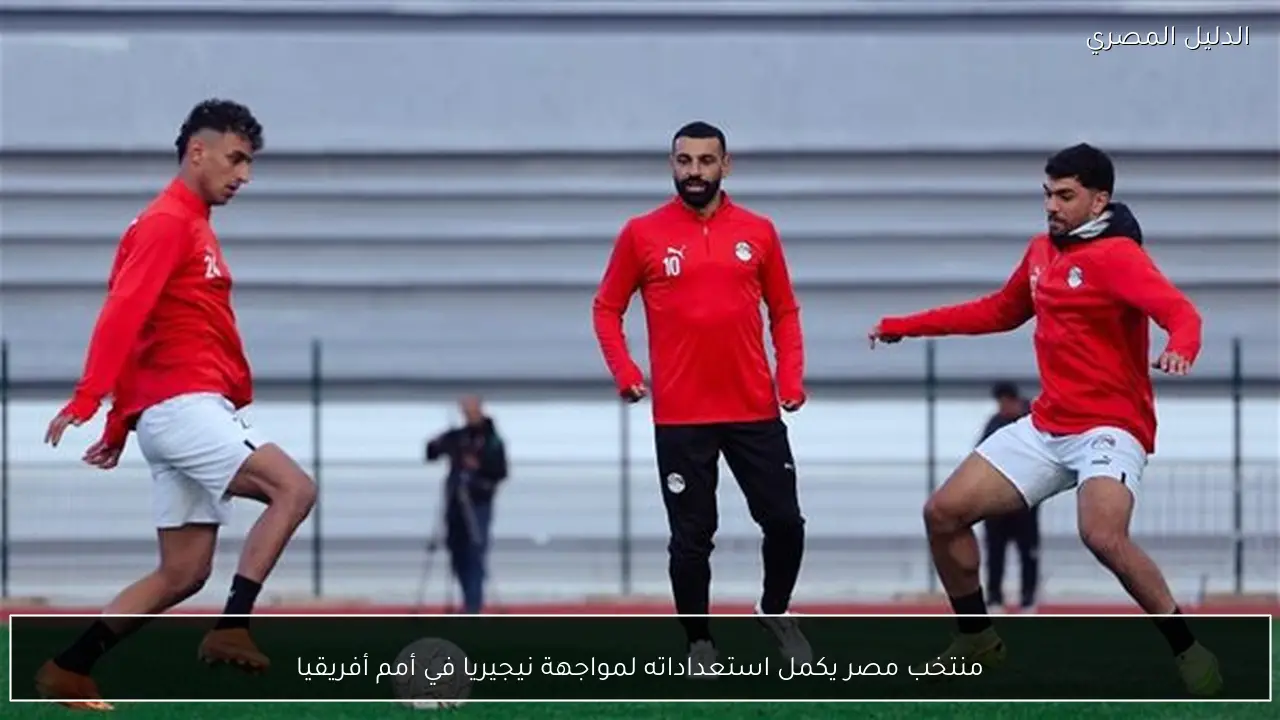 منتخب مصر يكمل استعداداته لمواجهة نيجيريا في أمم أفريقيا