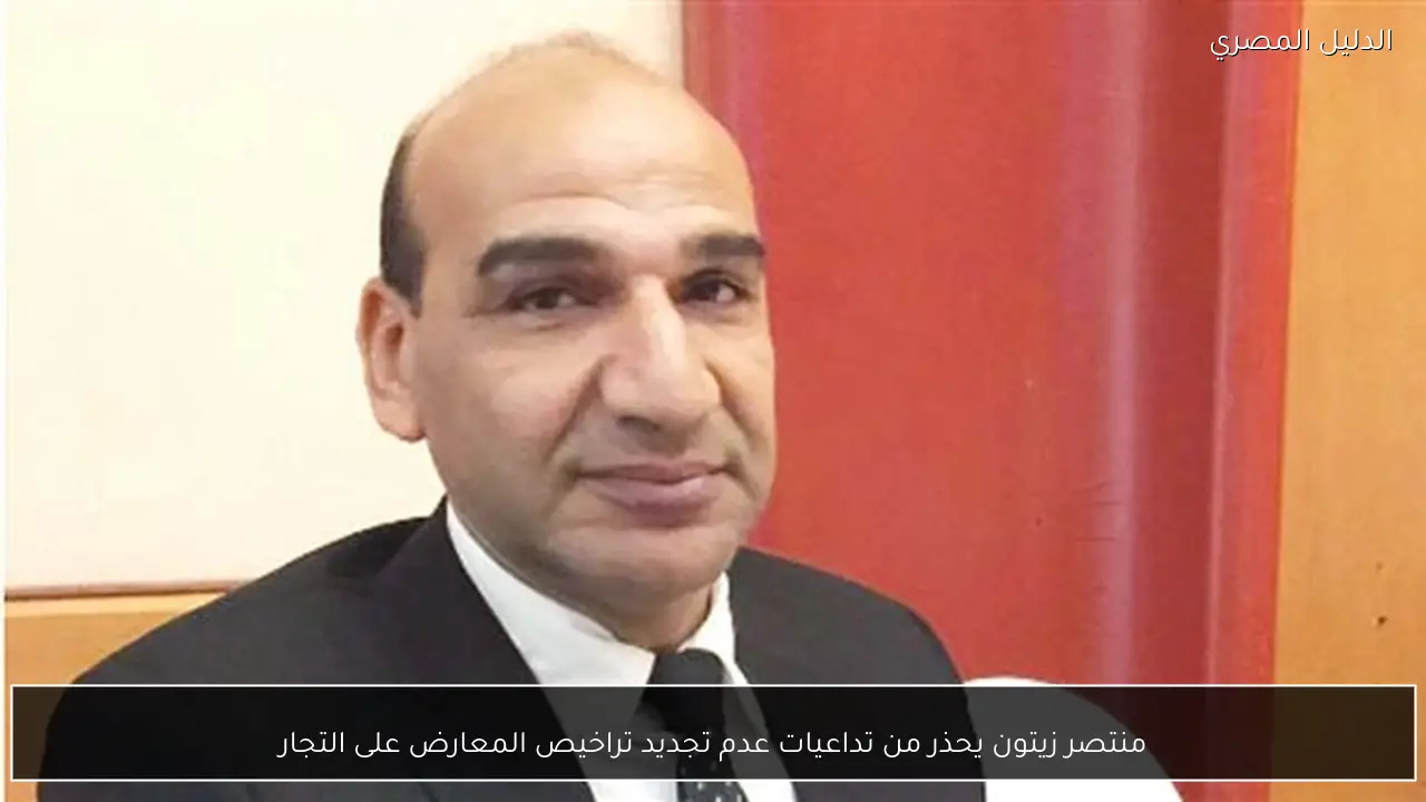 منتصر زيتون يحذر من تداعيات عدم تجديد تراخيص المعارض على التجار