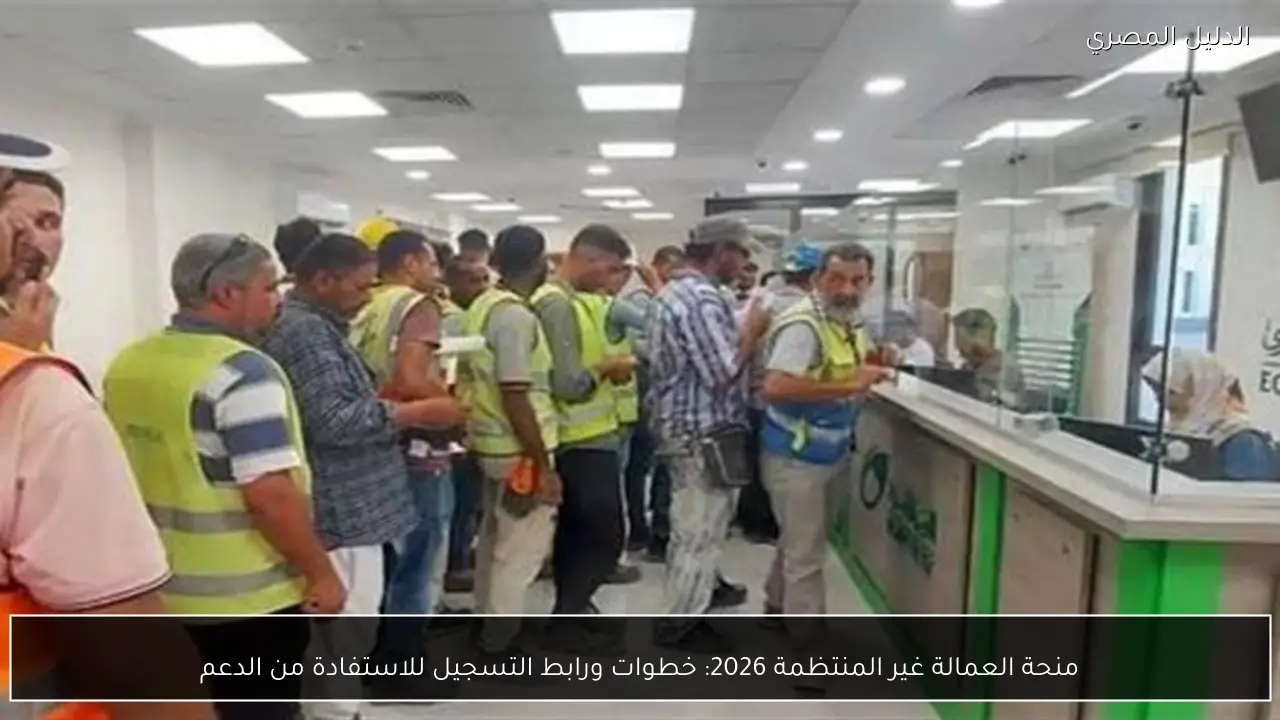 منحة العمالة غير المنتظمة 2026: خطوات ورابط التسجيل للاستفادة من الدعم