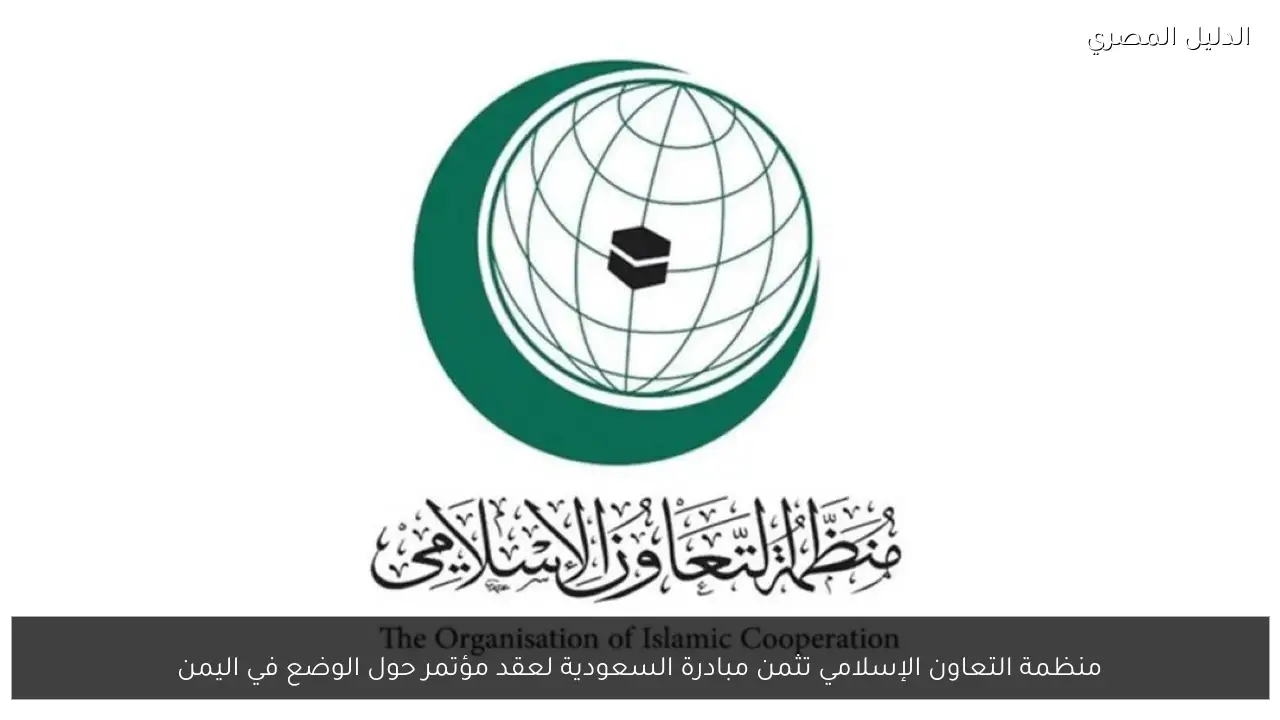 منظمة التعاون الإسلامي تثمن مبادرة السعودية لعقد مؤتمر حول الوضع في اليمن