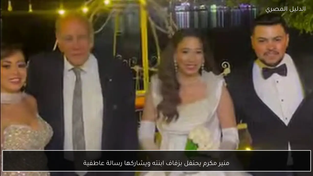 منير مكرم يحتفل بزفاف ابنته ويشاركها رسالة عاطفية