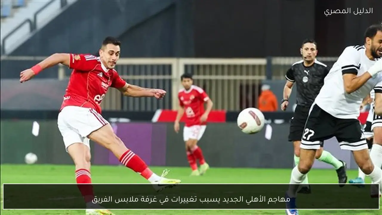 مهاجم الأهلي الجديد يسبب تغييرات في غرفة ملابس الفريق