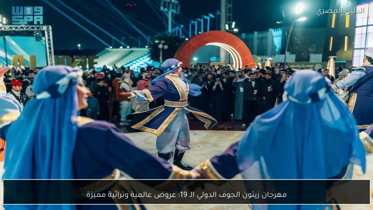 مهرجان زيتون الجوف الدولي الـ 19: عروض عالمية وتراثية مميزة