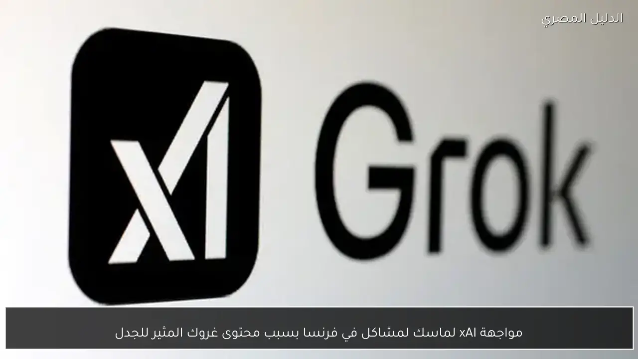 مواجهة xAI لماسك لمشاكل في فرنسا بسبب محتوى غروك المثير للجدل