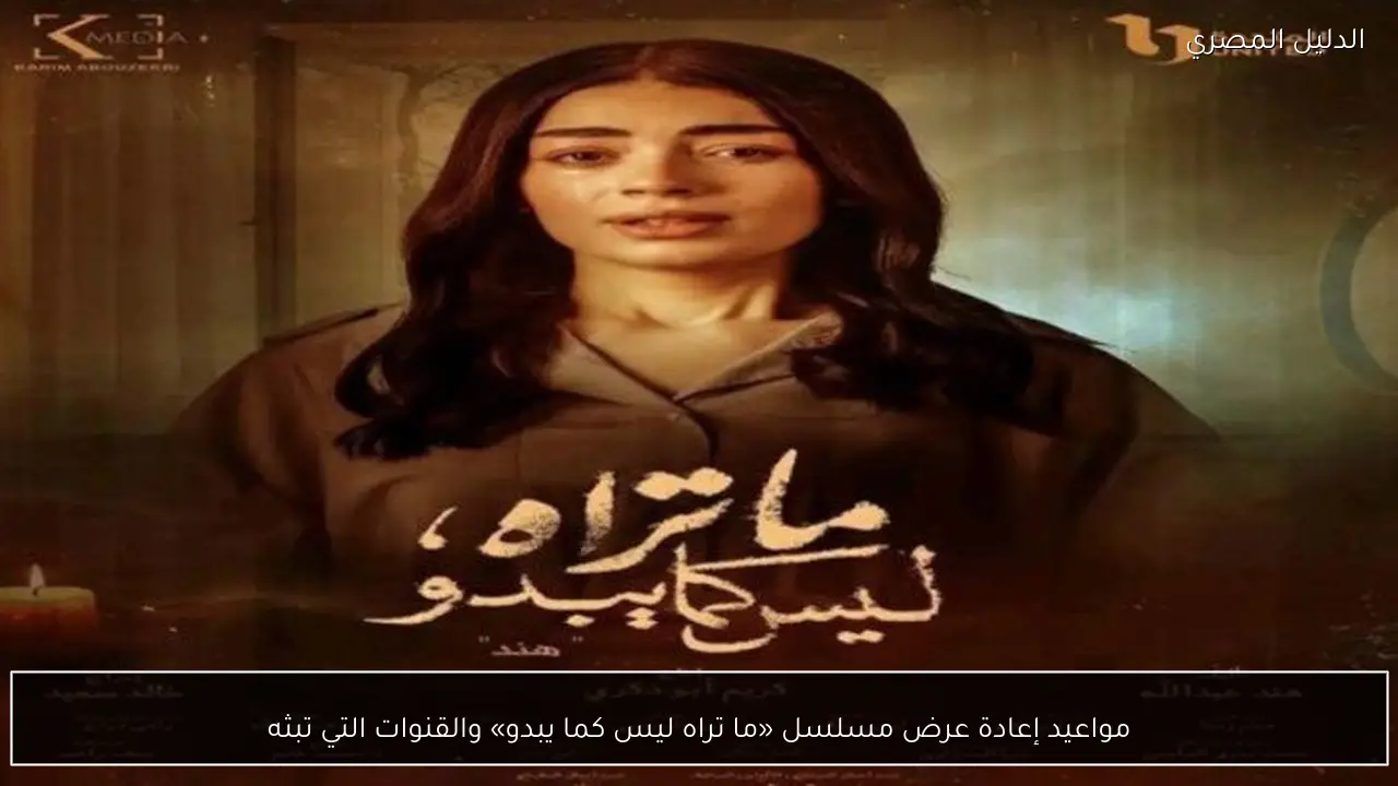 مواعيد إعادة عرض مسلسل «ما تراه ليس كما يبدو» والقنوات التي تبثه