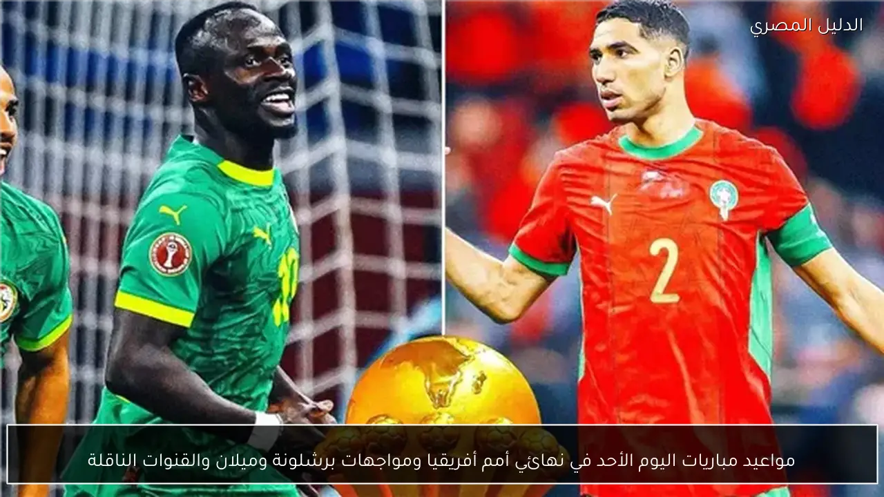 مواعيد مباريات اليوم الأحد في نهائي أمم أفريقيا ومواجهات برشلونة وميلان والقنوات الناقلة