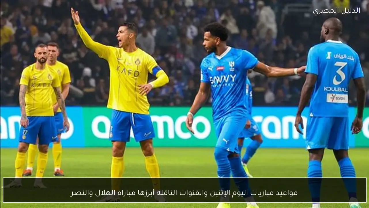 مواعيد مباريات اليوم الإثنين والقنوات الناقلة أبرزها مباراة الهلال والنصر