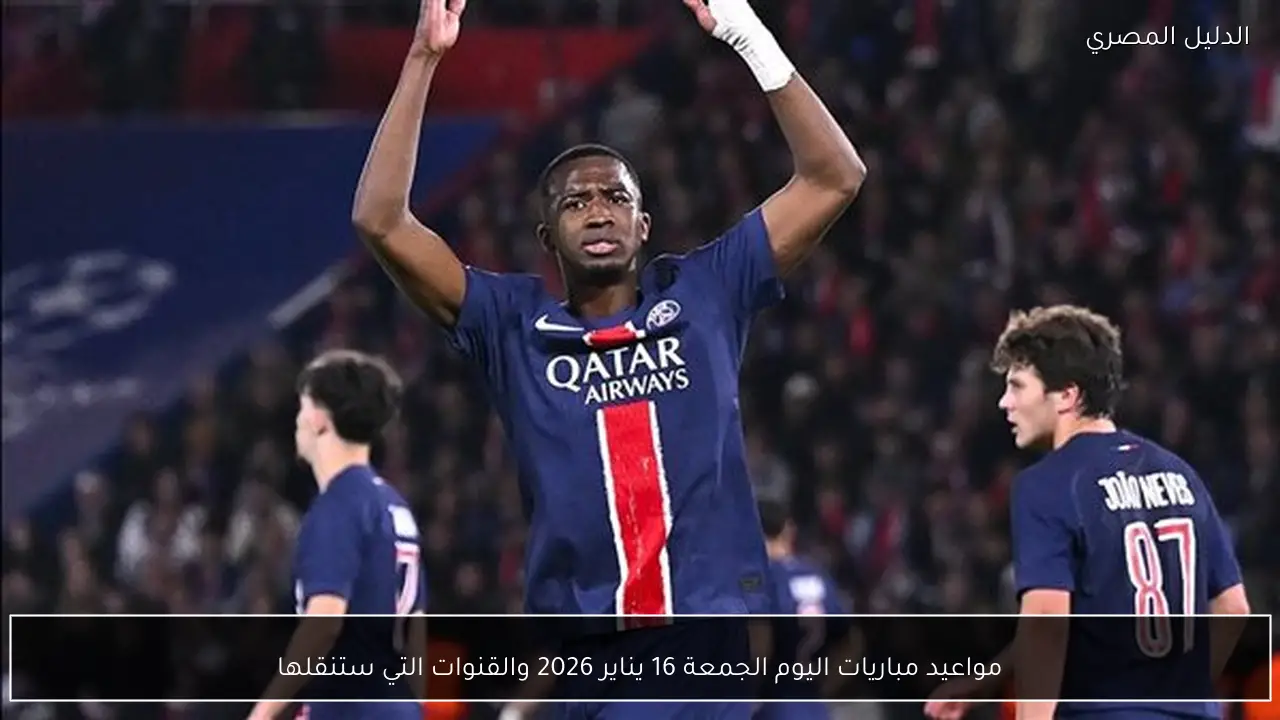 مواعيد مباريات اليوم الجمعة 16 يناير 2026 والقنوات التي ستنقلها