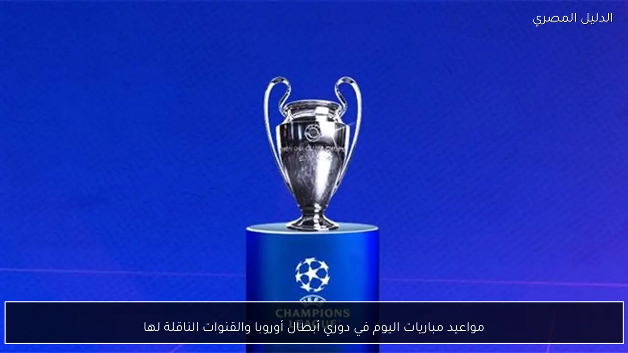مواعيد مباريات اليوم في دوري أبطال أوروبا والقنوات الناقلة لها
