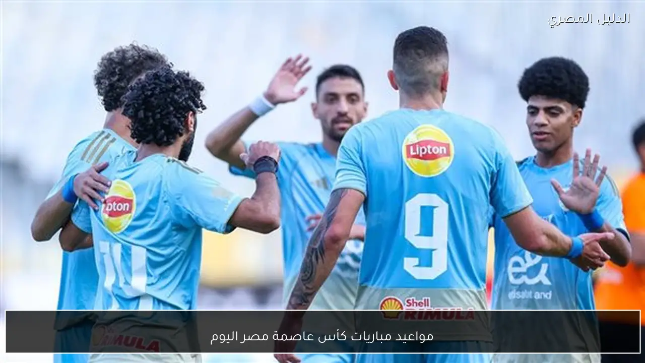 مواعيد مباريات كأس عاصمة مصر اليوم