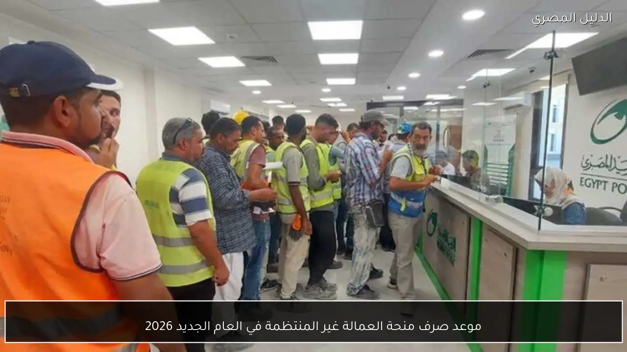 موعد صرف منحة العمالة غير المنتظمة في العام الجديد 2026