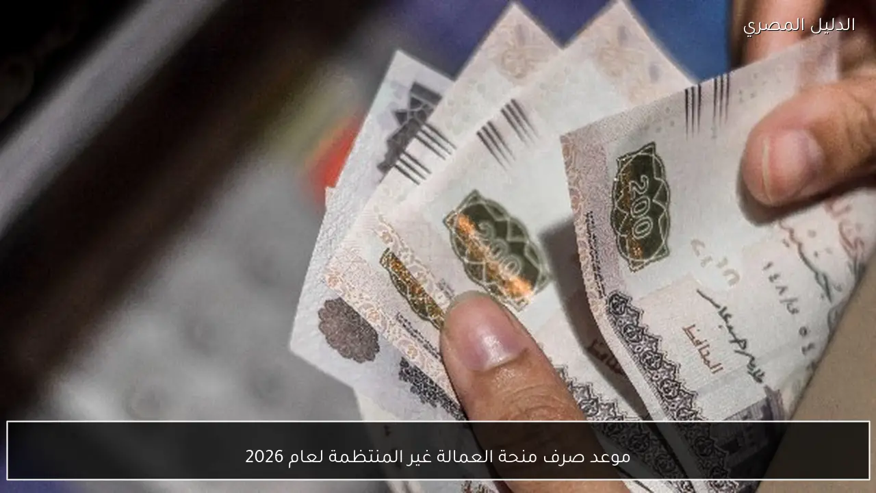 موعد صرف منحة العمالة غير المنتظمة لعام 2026