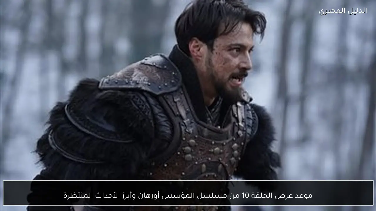 موعد عرض الحلقة 10 من مسلسل المؤسس أورهان وأبرز الأحداث المنتظرة