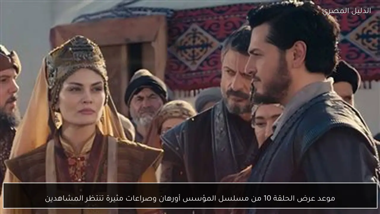 موعد عرض الحلقة 10 من مسلسل المؤسس أورهان وصراعات مثيرة تنتظر المشاهدين