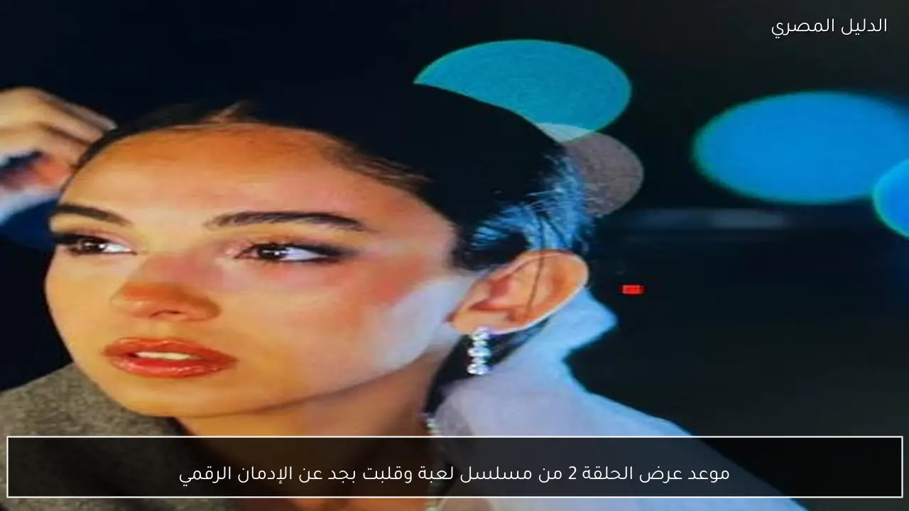 موعد عرض الحلقة 2 من مسلسل لعبة وقلبت بجد عن الإدمان الرقمي